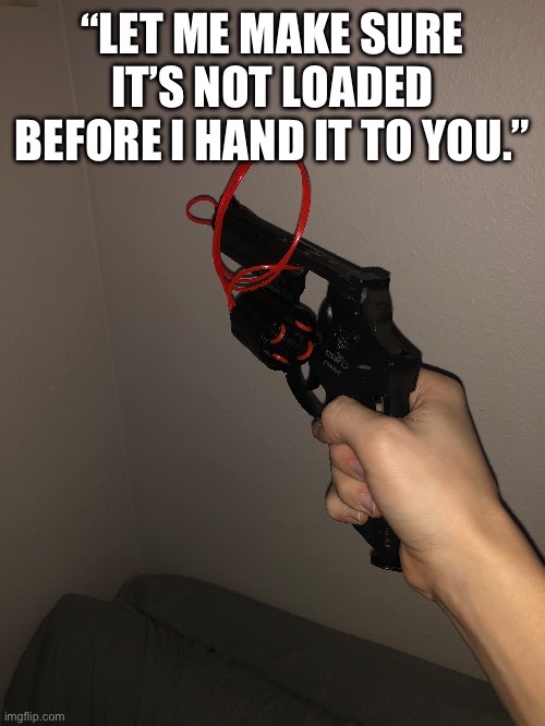 Owning a gun be like: | “LET ME MAKE SURE IT’S NOT LOADED BEFORE I HAND IT TO YOU.” | image tagged in guns | made w/ Imgflip meme maker