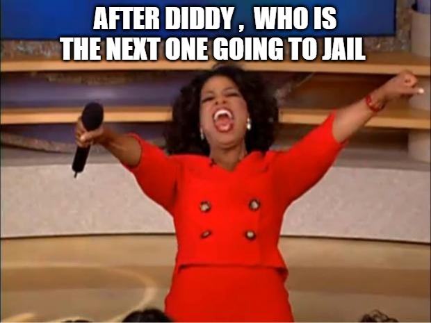 Who is goint to jail ? | AFTER DIDDY ,  WHO IS THE NEXT ONE GOING TO JAIL | image tagged in memes,oprah you get a,p diddy,jail | made w/ Imgflip meme maker