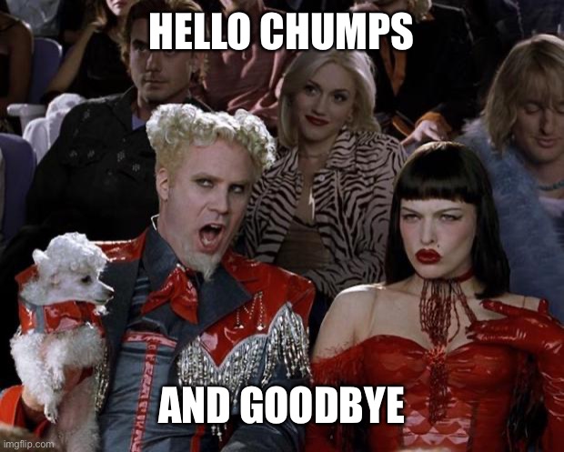 Mugatu So Hot Right Now Meme | HELLO CHUMPS; AND GOODBYE | image tagged in memes,mugatu so hot right now | made w/ Imgflip meme maker