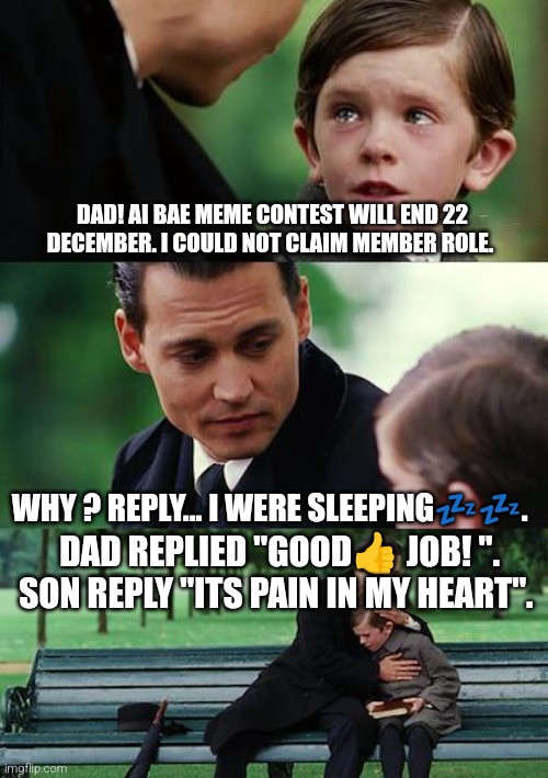 Finding Neverland Meme | DAD! AI BAE MEME CONTEST WILL END 22 DECEMBER. I COULD NOT CLAIM MEMBER ROLE. WHY ? REPLY... I WERE SLEEPING💤💤. DAD REPLIED "GOOD👍 JOB! ". SON REPLY "ITS PAIN IN MY HEART". | image tagged in memes,finding neverland | made w/ Imgflip meme maker