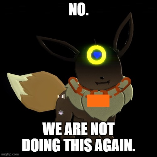 Fill-in meme. What is Far saying this about? | NO. WE ARE NOT DOING THIS AGAIN. | image tagged in certified prowler eevee | made w/ Imgflip meme maker