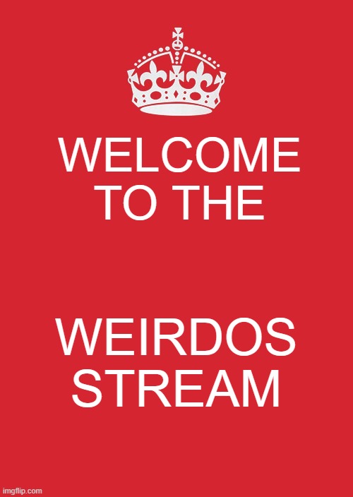 WEIRDOS ASSEMBLE>>>>> | WELCOME TO THE; WEIRDOS STREAM | image tagged in memes,keep calm and carry on red | made w/ Imgflip meme maker