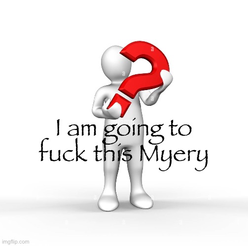 FREAKY MYERY?! | I am going to fuck this Myery | image tagged in freaky myery | made w/ Imgflip meme maker