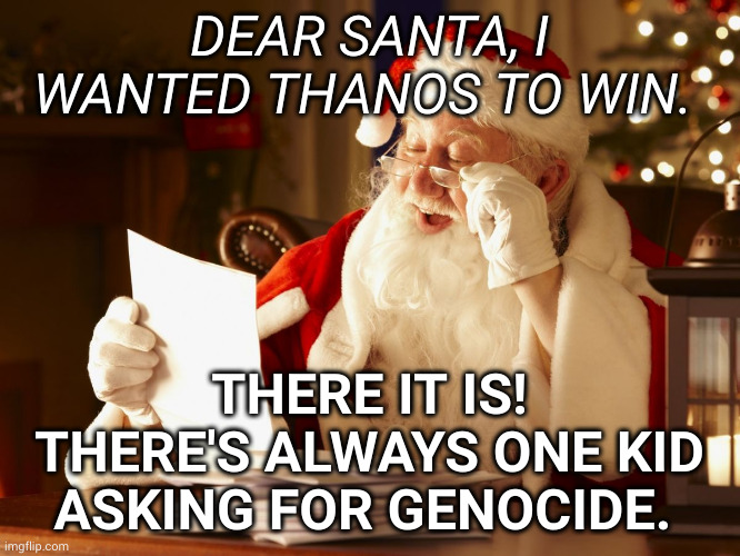 The Avengers were wrong, says kid | DEAR SANTA, I WANTED THANOS TO WIN. THERE IT IS! THERE'S ALWAYS ONE KID ASKING FOR GENOCIDE. | image tagged in santa reading letter,thanos,genocide,memes,avengers,christmas wishes | made w/ Imgflip meme maker