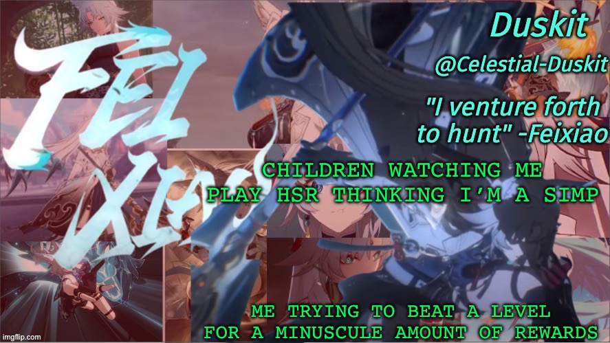 It’s fun torture | CHILDREN WATCHING ME PLAY HSR THINKING I’M A SIMP; ME TRYING TO BEAT A LEVEL FOR A MINUSCULE AMOUNT OF REWARDS | image tagged in duskit's feixiao template | made w/ Imgflip meme maker