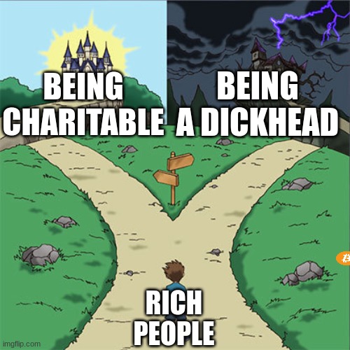 Two Paths | BEING A DICKHEAD; BEING CHARITABLE; RICH PEOPLE | image tagged in two paths | made w/ Imgflip meme maker