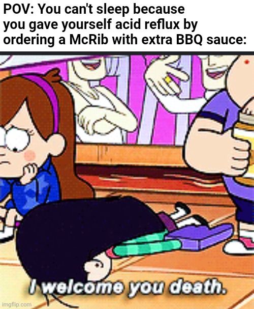 Not lovin' this | POV: You can't sleep because you gave yourself acid reflux by ordering a McRib with extra BBQ sauce: | image tagged in i welcome you death,fml,mcdonalds,insomnia,disney,gravity falls | made w/ Imgflip meme maker