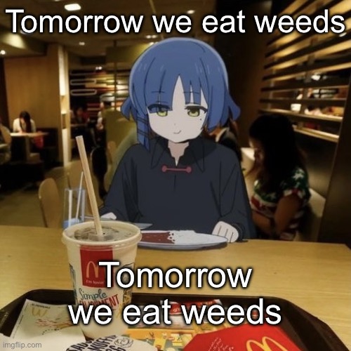 Tomorrow we eat weeds | Tomorrow we eat weeds; Tomorrow we eat weeds | image tagged in ryo eating mc donalds | made w/ Imgflip meme maker