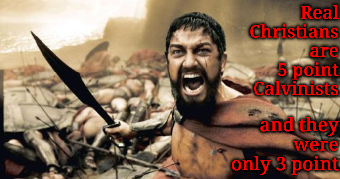 Only 3 Point | Real Christians are 5 point Calvinists; and they were only 3 point | image tagged in sparta leonidas,calvinism,5 point vs 3 point calvinist,arminian,molinism,5 point calvinists and 5 point arminians are nuts | made w/ Imgflip meme maker