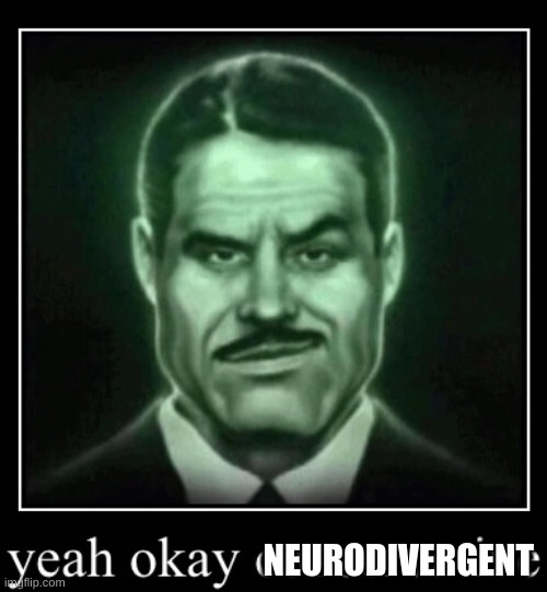 yeah okay conservative | NEURODIVERGENT | image tagged in yeah okay conservative | made w/ Imgflip meme maker