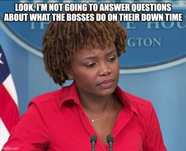 Karine Jean-Pierre | LOOK, I'M NOT GOING TO ANSWER QUESTIONS ABOUT WHAT THE BOSSES DO ON THEIR DOWN TIME | image tagged in karine jean-pierre | made w/ Imgflip meme maker