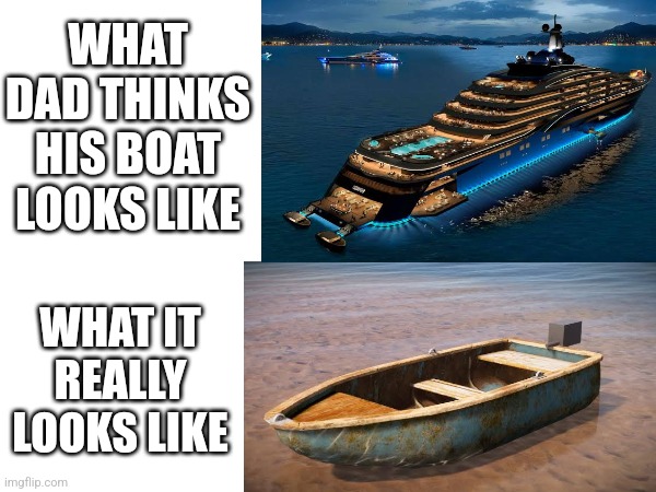 Dad's n Boats be like | WHAT DAD THINKS HIS BOAT LOOKS LIKE; WHAT IT REALLY LOOKS LIKE | image tagged in boats,boat,dads | made w/ Imgflip meme maker