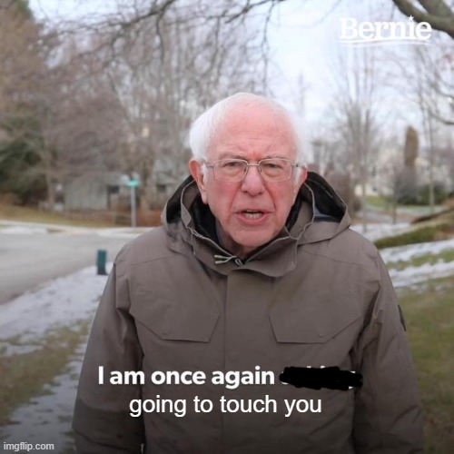 Bernie I Am Once Again Asking For Your Support Meme | going to touch you | image tagged in memes,bernie i am once again asking for your support | made w/ Imgflip meme maker