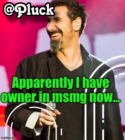 Pluck’s official announcement | Apparently I have owner in msmg now... | image tagged in pluck s official announcement | made w/ Imgflip meme maker