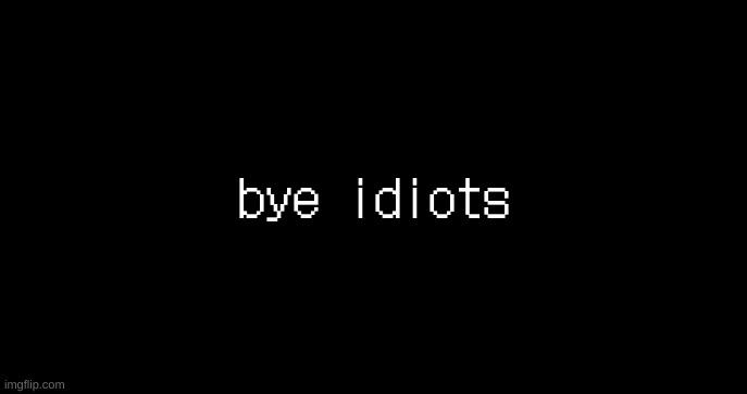 incoming transmission text template | bye idiots | image tagged in incoming transmission text template | made w/ Imgflip meme maker
