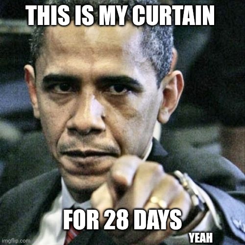 Pissed Off Obama Meme | THIS IS MY CURTAIN FOR 28 DAYS YEAH | image tagged in memes,pissed off obama | made w/ Imgflip meme maker