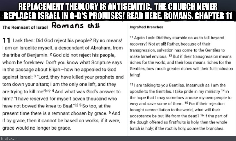 Romans chapter 11 | REPLACEMENT THEOLOGY IS ANTISEMITIC.  THE CHURCH NEVER REPLACED ISRAEL IN G-D'S PROMISES! READ HERE, ROMANS, CHAPTER 11 | image tagged in replacementtheology,the church,israel | made w/ Imgflip meme maker