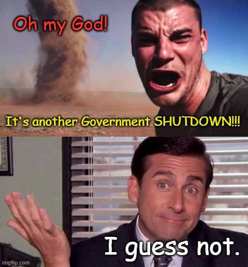 Nothing on but reruns... | Oh my God! It's another Government SHUTDOWN!!! I guess not. | image tagged in here it comes,oh well | made w/ Imgflip meme maker