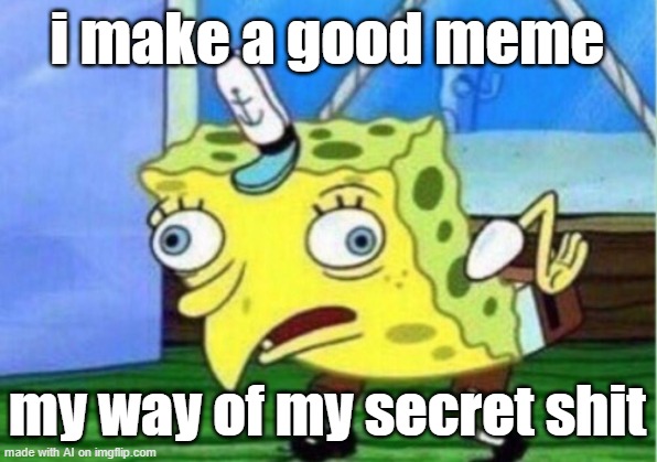 ai made this | i make a good meme; my way of my secret shit | image tagged in memes,mocking spongebob | made w/ Imgflip meme maker