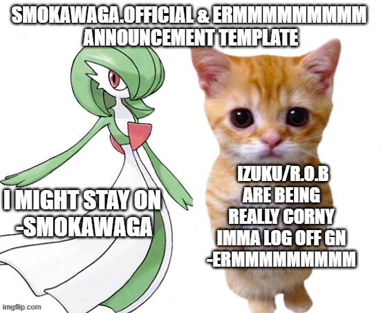 dual announcement | I MIGHT STAY ON 
-SMOKAWAGA; IZUKU/R.O.B ARE BEING REALLY CORNY IMMA LOG OFF GN
-ERMMMMMMMMM | made w/ Imgflip meme maker