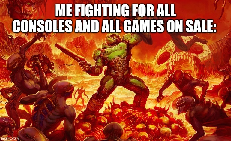 Doom Slayer killing demons | ME FIGHTING FOR ALL CONSOLES AND ALL GAMES ON SALE: | image tagged in doom slayer killing demons | made w/ Imgflip meme maker