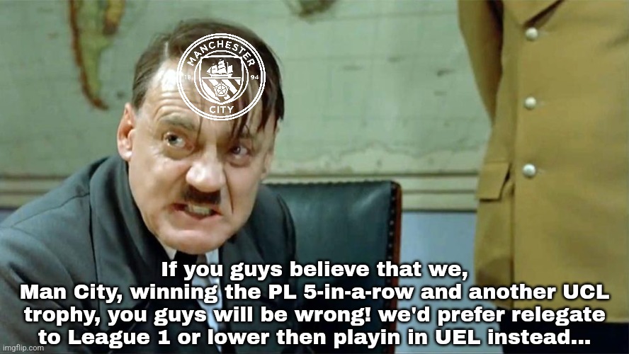 Manchester City fans after the sh1t 24/25 season, originally playing in the Europa League but reckoning relegation... (banter) | If you guys believe that we,
Man City, winning the PL 5-in-a-row and another UCL trophy, you guys will be wrong! we'd prefer relegate to League 1 or lower then playin in UEL instead... | image tagged in manchester city,no referee no party,plastic,clowns,premier league,sports | made w/ Imgflip meme maker