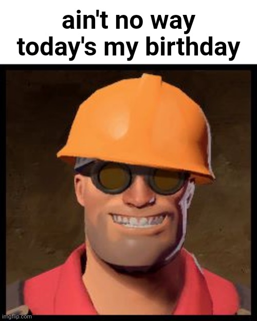 I'm 15 now | ain't no way today's my birthday | image tagged in engineer tf2 | made w/ Imgflip meme maker