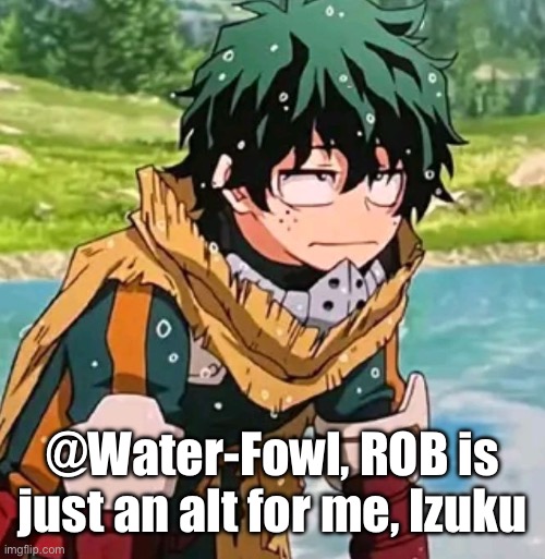 Deku | @Water-Fowl, ROB is just an alt for me, Izuku | image tagged in deku | made w/ Imgflip meme maker