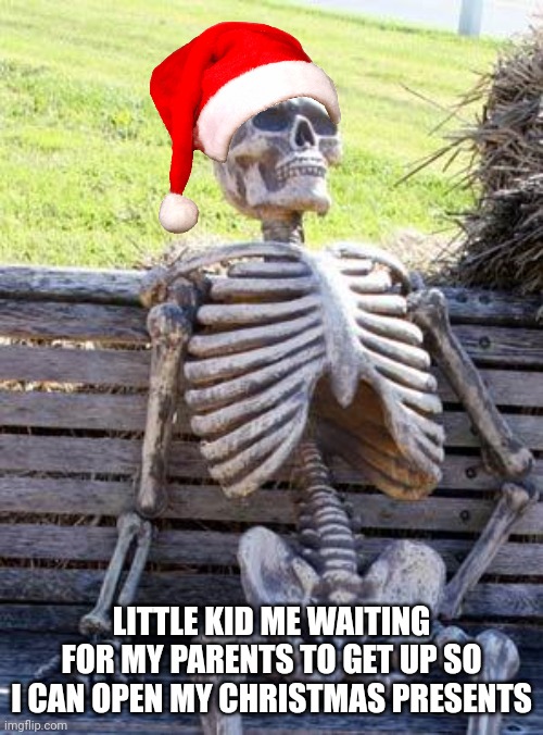 Merry Christmas yall | LITTLE KID ME WAITING FOR MY PARENTS TO GET UP SO I CAN OPEN MY CHRISTMAS PRESENTS | image tagged in memes,waiting skeleton,christmas,merry christmas,christmas memes | made w/ Imgflip meme maker