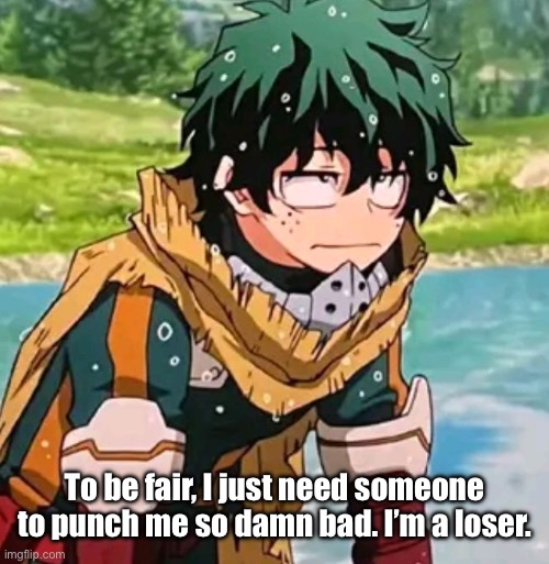 I’ll have a bad night, but gn to you ig | To be fair, I just need someone to punch me so damn bad. I’m a loser. | image tagged in deku | made w/ Imgflip meme maker