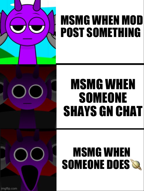 Msmg | MSMG WHEN MOD POST SOMETHING; MSMG WHEN SOMEONE SHAYS GN CHAT; MSMG WHEN SOMEONE DOES🪐 | image tagged in durple | made w/ Imgflip meme maker