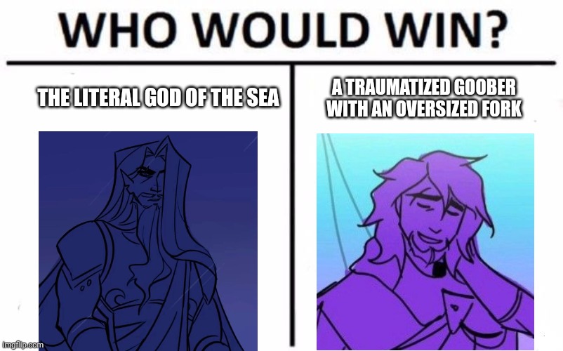 EPIC The Musical has me in a chokehold and I'm not sorry for that >:) | THE LITERAL GOD OF THE SEA; A TRAUMATIZED GOOBER WITH AN OVERSIZED FORK | image tagged in memes,who would win,musicals | made w/ Imgflip meme maker