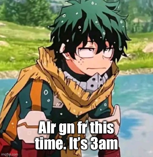 Deku | Alr gn fr this time. It’s 3am | image tagged in deku | made w/ Imgflip meme maker