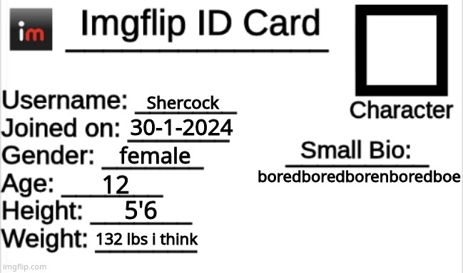 Imgflip ID Card | Shercock; 30-1-2024; female; boredboredborenboredboe; 12; 5'6; 132 lbs i think | image tagged in imgflip id card | made w/ Imgflip meme maker