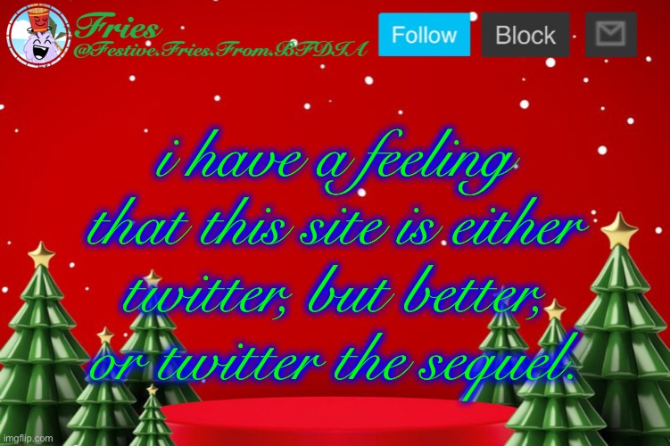 Fries' Christmas Template | i have a feeling that this site is either twitter, but better, or twitter the sequel. | image tagged in fries' christmas template | made w/ Imgflip meme maker