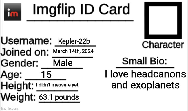 Yeah | Kepler-22b; March 14th, 2024; Male; I love headcanons and exoplanets; 15; I didn't measure yet; 63.1 pounds | image tagged in imgflip id card,msmg,memes,imgflip | made w/ Imgflip meme maker