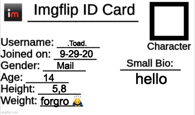 Imgflip ID Card | .Toad. 9-29-20; Mail; hello; 14; 5,8; forgro 🙇‍♂️ | image tagged in imgflip id card | made w/ Imgflip meme maker