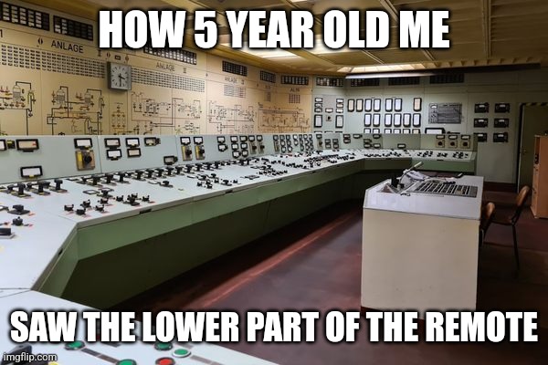 Still see it that way | HOW 5 YEAR OLD ME; SAW THE LOWER PART OF THE REMOTE | image tagged in memes,childhood,remote,tv,television,nuclear | made w/ Imgflip meme maker