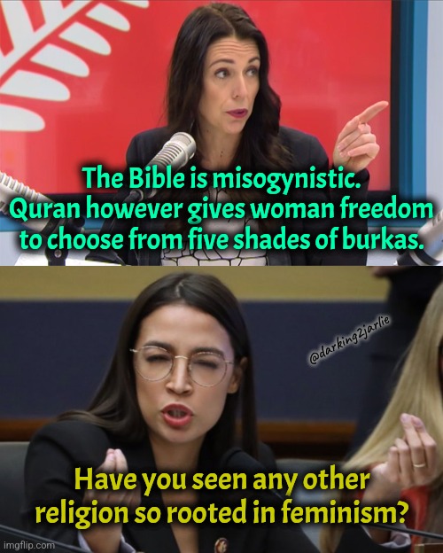 Islam means Freedom | The Bible is misogynistic. Quran however gives woman freedom to choose from five shades of burkas. @darking2jarlie; Have you seen any other religion so rooted in feminism? | image tagged in jacinda,aoc thinks she's italian,liberals,liberal logic,liberal hypocrisy,islam | made w/ Imgflip meme maker