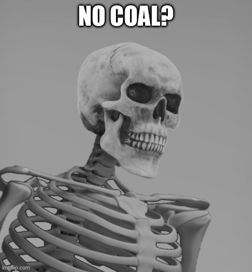 Skeleton Gigachad | NO COAL? | image tagged in skeleton gigachad | made w/ Imgflip meme maker