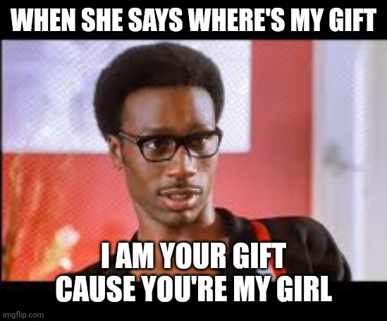 WHEN SHE SAYS WHERE'S MY GIFT; I AM YOUR GIFT CAUSE YOU'RE MY GIRL | image tagged in music,temptation,singers,christmas,christmas gifts | made w/ Imgflip meme maker