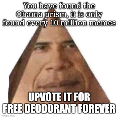 Free deodorant for life | You have found the Obama prism, it is only found every 10 million memes; UPVOTE IT FOR FREE DEODORANT FOREVER | image tagged in obama prism,msmg,prism,obama,memes,upvotes | made w/ Imgflip meme maker