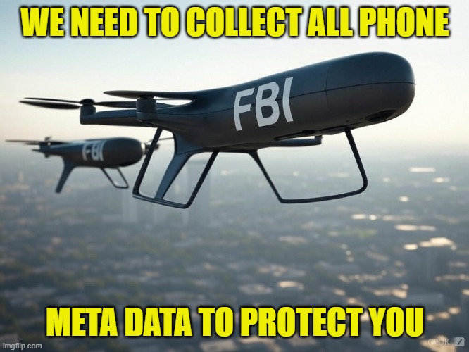 a reason to spy on us was the plan the whole time | WE NEED TO COLLECT ALL PHONE; META DATA TO PROTECT YOU | image tagged in spying,surveillance,fbi,data,maga,drones | made w/ Imgflip meme maker