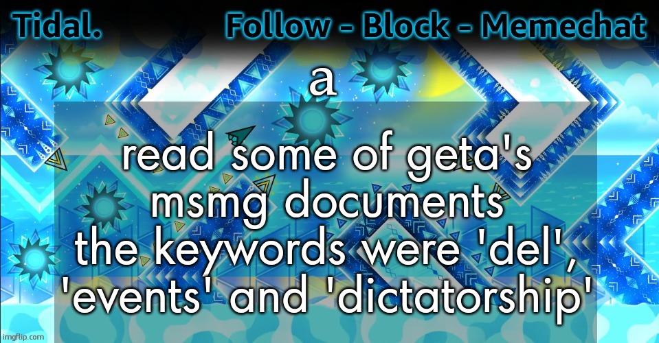 Tidal. announcement template | a; read some of geta's msmg documents
the keywords were 'del', 'events' and 'dictatorship' | image tagged in tidal announcement template | made w/ Imgflip meme maker