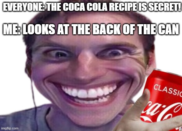 Just look at the back of can XD | ME: LOOKS AT THE BACK OF THE CAN; EVERYONE: THE COCA COLA RECIPE IS SECRET! | made w/ Imgflip meme maker