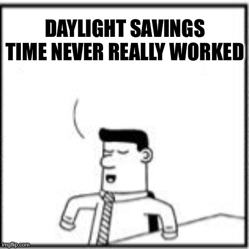 Topper, the one-upper | DAYLIGHT SAVINGS TIME NEVER REALLY WORKED | image tagged in topper the one-upper | made w/ Imgflip meme maker