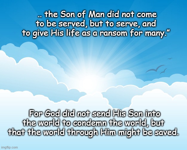 Why Jesus Came | .. the Son of Man did not come to be served, but to serve, and to give His life as a ransom for many.”; For God did not send His Son into the world to condemn the world, but that the world through Him might be saved. | image tagged in jesus cane to save sinners,jesus saves | made w/ Imgflip meme maker