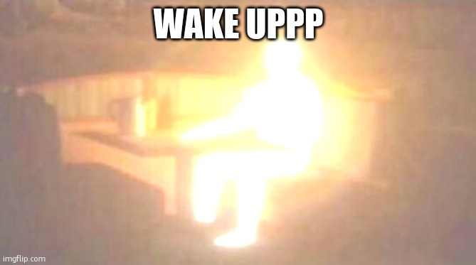 extremely bright person | WAKE UPPP | image tagged in extremely bright person | made w/ Imgflip meme maker