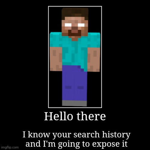 Oh no run | Hello there | I know your search history and I'm going to expose it | image tagged in funny,demotivationals | made w/ Imgflip demotivational maker