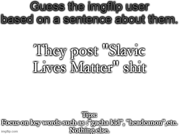 A | They post "Slavic Lives Matter" shit | image tagged in guess the imgflip user based on a sentence about them,guess,msmg,memes | made w/ Imgflip meme maker